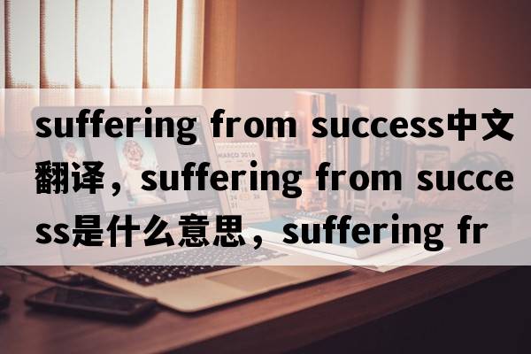 suffering from success中文翻譯，suffering from success是什么意思，suffering from success發(fā)音、用法及例句