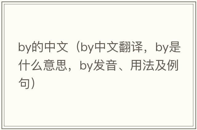 by的中文（by中文翻譯，by是什么意思，by發(fā)音、用法及例句）