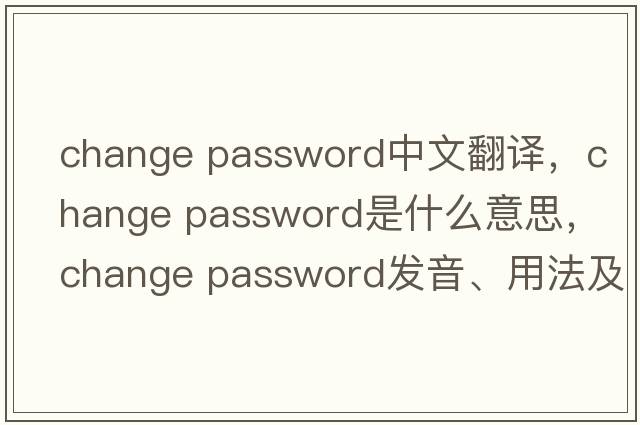change password中文翻譯，change password是什么意思，change password發(fā)音、用法及例句