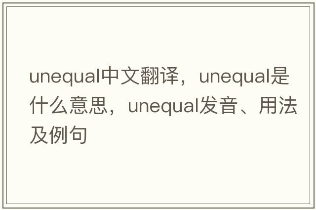 unequal中文翻譯，unequal是什么意思，unequal發(fā)音、用法及例句