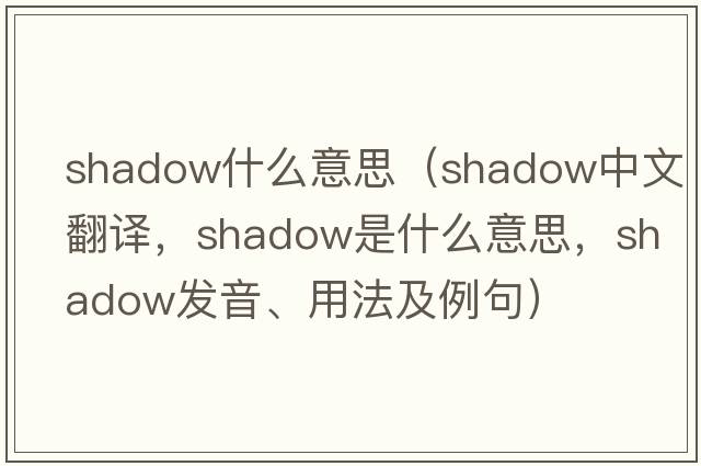 shadow什么意思（shadow中文翻譯，shadow是什么意思，shadow發(fā)音、用法及例句）