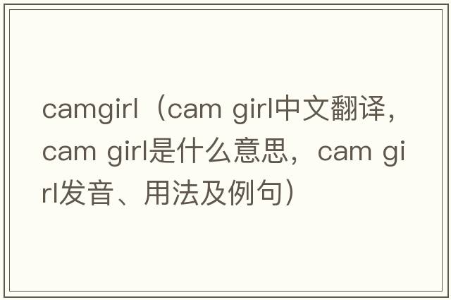 camgirl（cam girl中文翻譯，cam girl是什么意思，cam girl發(fā)音、用法及例句）