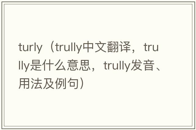 turly（trully中文翻譯，trully是什么意思，trully發(fā)音、用法及例句）