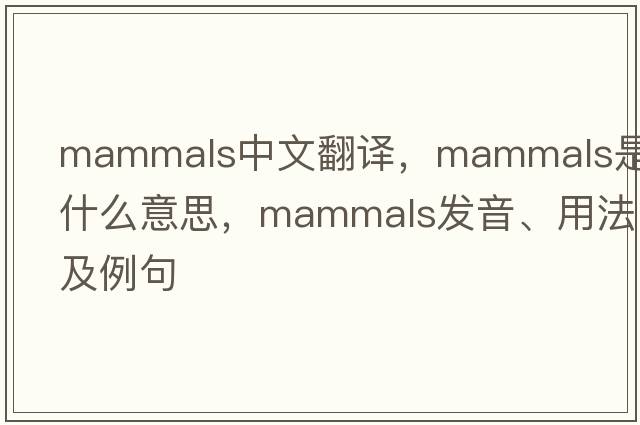 mammals中文翻譯，mammals是什么意思，mammals發(fā)音、用法及例句