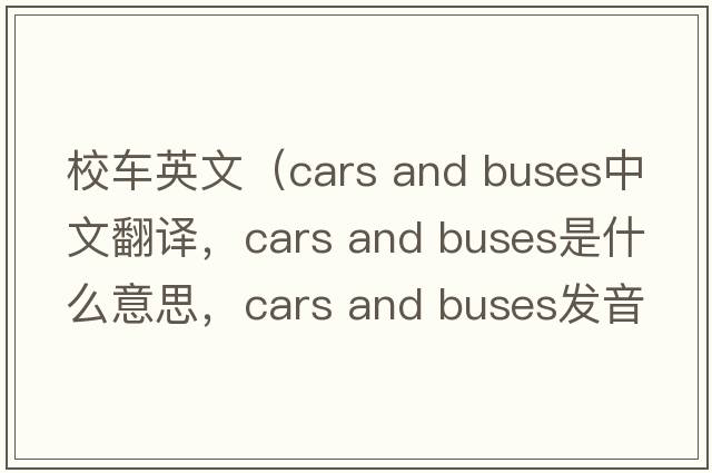 校車(chē)英文（cars and buses中文翻譯，cars and buses是什么意思，cars and buses發(fā)音、用法及例句）