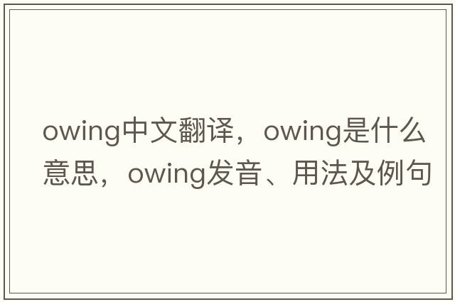 owing中文翻譯，owing是什么意思，owing發(fā)音、用法及例句