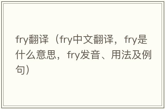 fry翻譯（fry中文翻譯，fry是什么意思，fry發(fā)音、用法及例句）