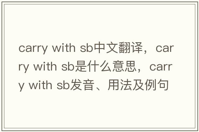 carry with sb中文翻譯，carry with sb是什么意思，carry with sb發(fā)音、用法及例句