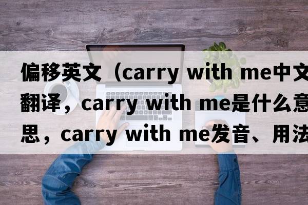 偏移英文（carry with me中文翻譯，carry with me是什么意思，carry with me發(fā)音、用法及例句）