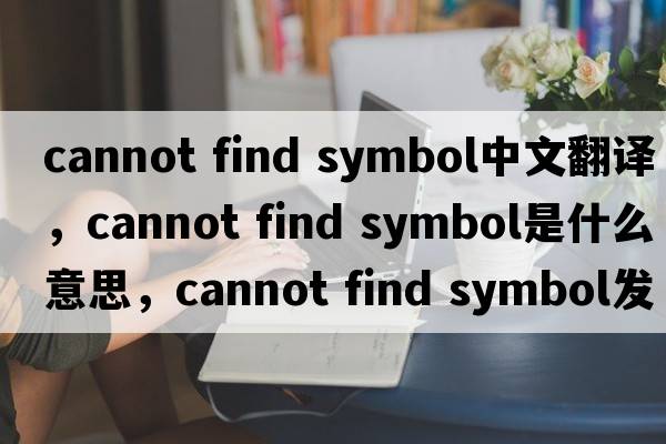 cannot find symbol中文翻譯，cannot find symbol是什么意思，cannot find symbol發(fā)音、用法及例句