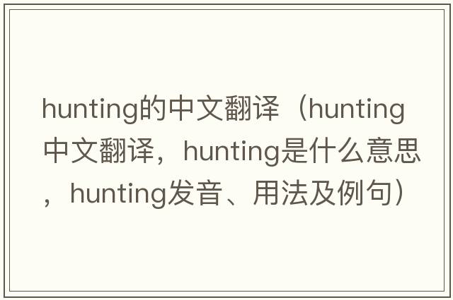 hunting的中文翻譯（hunting中文翻譯，hunting是什么意思，hunting發(fā)音、用法及例句）
