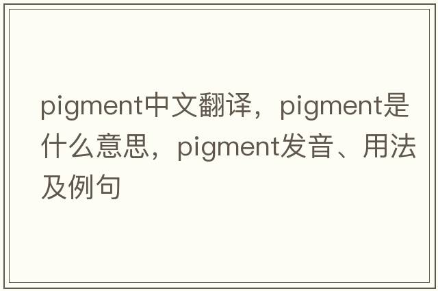 pigment中文翻譯，pigment是什么意思，pigment發(fā)音、用法及例句
