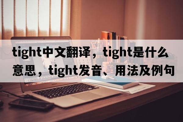 tight中文翻譯，tight是什么意思，tight發(fā)音、用法及例句