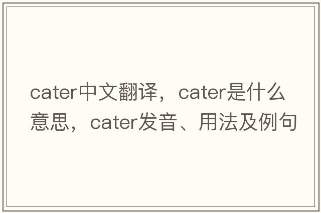 cater中文翻譯，cater是什么意思，cater發(fā)音、用法及例句