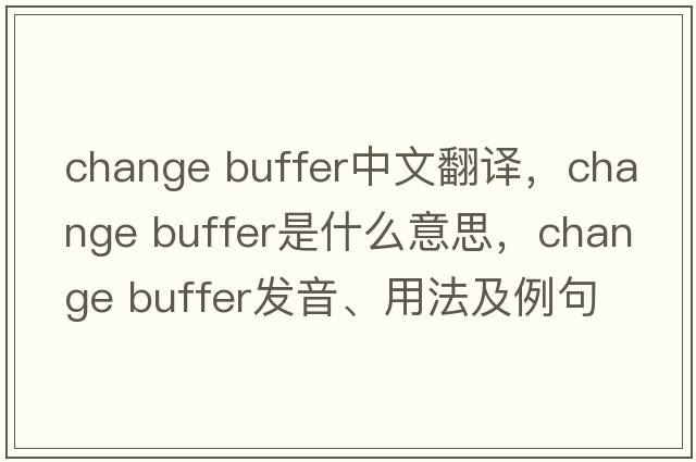 change buffer中文翻譯，change buffer是什么意思，change buffer發(fā)音、用法及例句