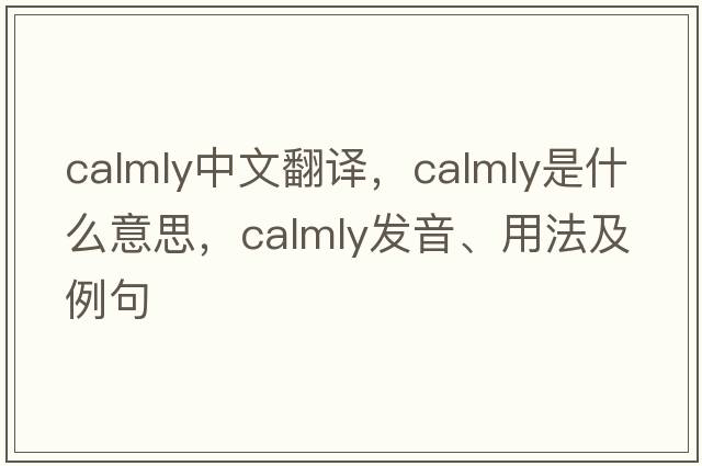 calmly中文翻譯，calmly是什么意思，calmly發(fā)音、用法及例句