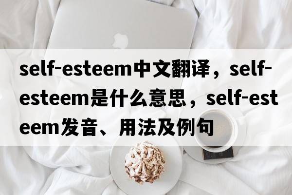 self-esteem中文翻譯，self-esteem是什么意思，self-esteem發(fā)音、用法及例句