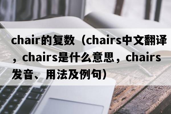 chair的復數（chairs中文翻譯，chairs是什么意思，chairs發(fā)音、用法及例句）
