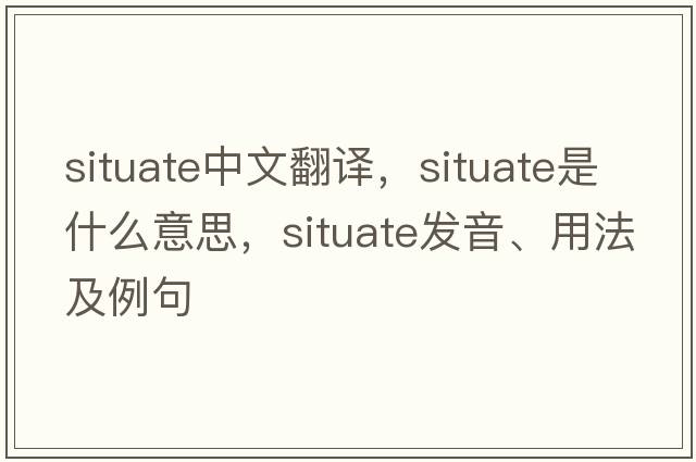 situate中文翻譯，situate是什么意思，situate發(fā)音、用法及例句