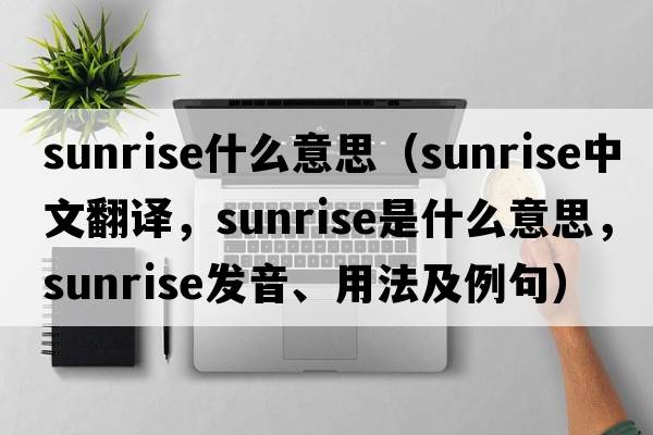 sunrise什么意思（sunrise中文翻譯，sunrise是什么意思，sunrise發(fā)音、用法及例句）