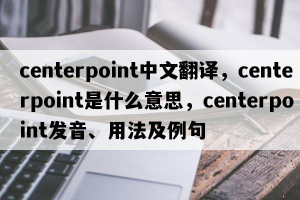 centerpoint中文翻譯，centerpoint是什么意思，centerpoint發(fā)音、用法及例句