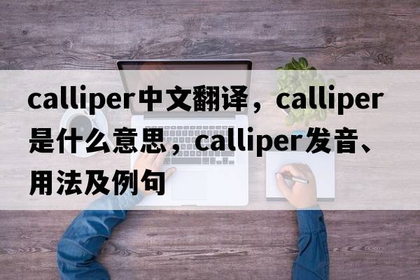 calliper中文翻譯，calliper是什么意思，calliper發(fā)音、用法及例句
