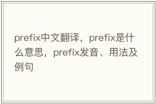 prefix中文翻譯，prefix是什么意思，prefix發(fā)音、用法及例句