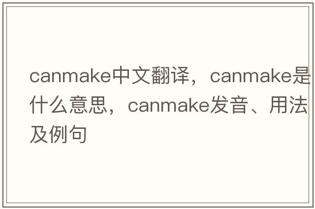 canmake中文翻譯，canmake是什么意思，canmake發(fā)音、用法及例句