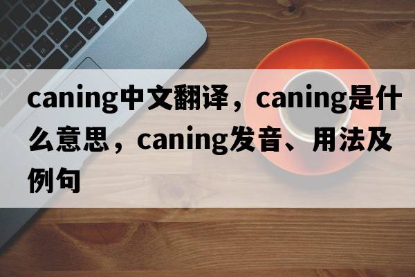 caning中文翻譯，caning是什么意思，caning發(fā)音、用法及例句