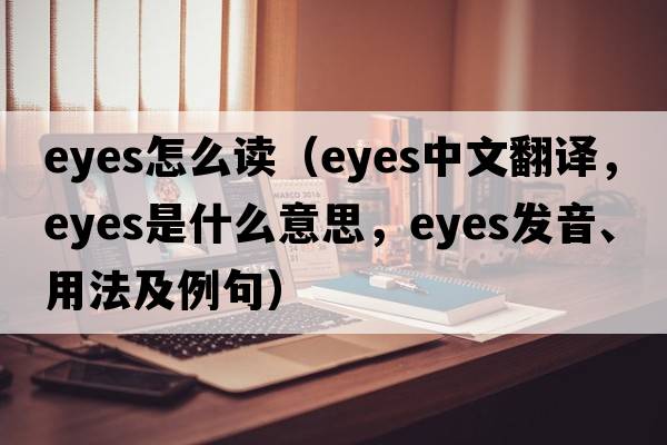 eyes怎么讀（eyes中文翻譯，eyes是什么意思，eyes發(fā)音、用法及例句）