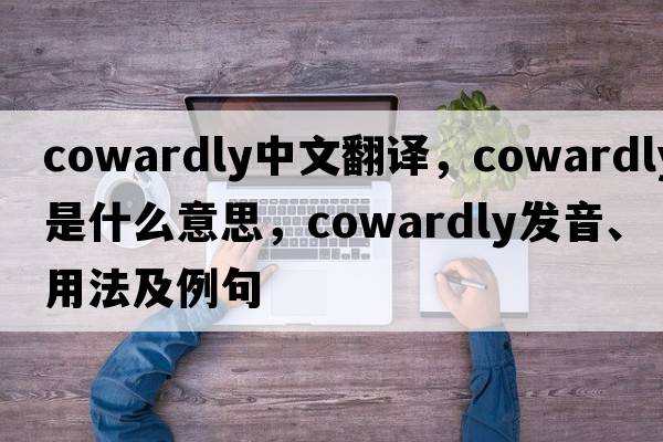 cowardly中文翻譯，cowardly是什么意思，cowardly發(fā)音、用法及例句