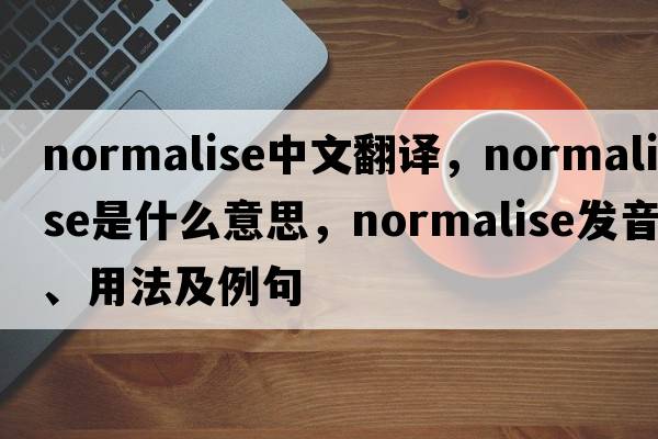 normalise中文翻譯，normalise是什么意思，normalise發(fā)音、用法及例句