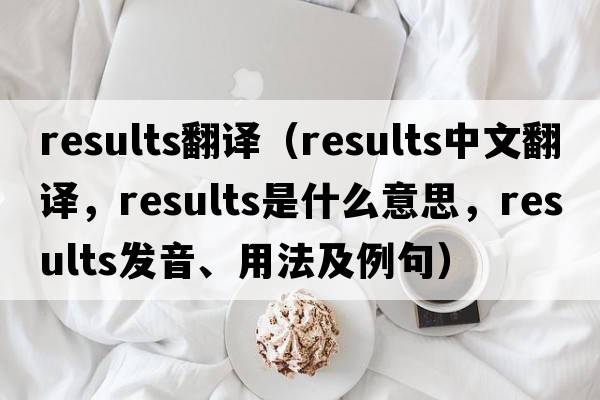 results翻譯（results中文翻譯，results是什么意思，results發(fā)音、用法及例句）