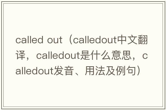 called out（calledout中文翻譯，calledout是什么意思，calledout發(fā)音、用法及例句）