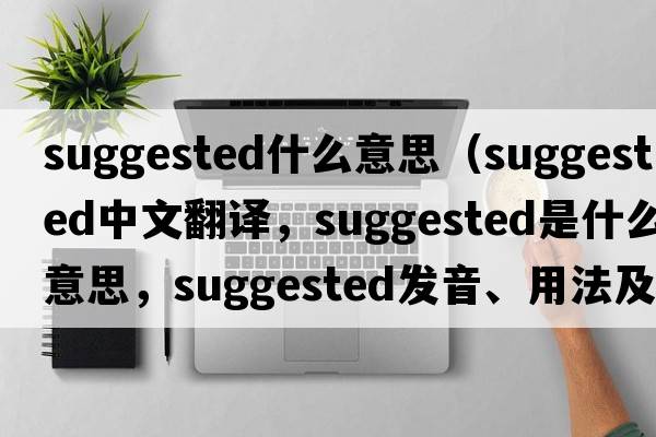 suggested什么意思（suggested中文翻譯，suggested是什么意思，suggested發(fā)音、用法及例句）