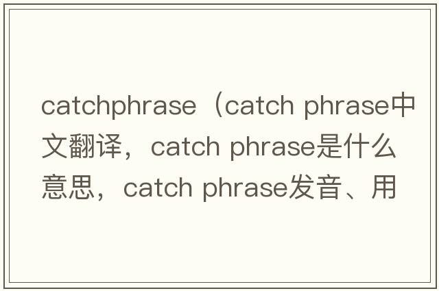 catchphrase（catch phrase中文翻譯，catch phrase是什么意思，catch phrase發(fā)音、用法及例句）