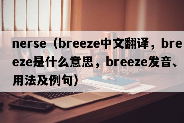 nerse（breeze中文翻譯，breeze是什么意思，breeze發(fā)音、用法及例句）