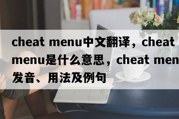 cheat menu中文翻譯，cheat menu是什么意思，cheat menu發(fā)音、用法及例句