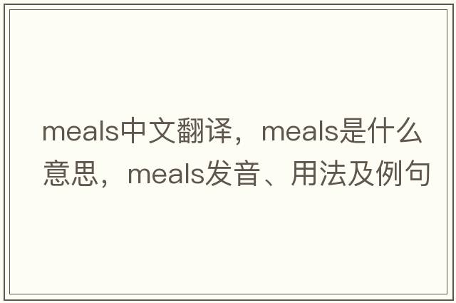 meals中文翻譯，meals是什么意思，meals發(fā)音、用法及例句