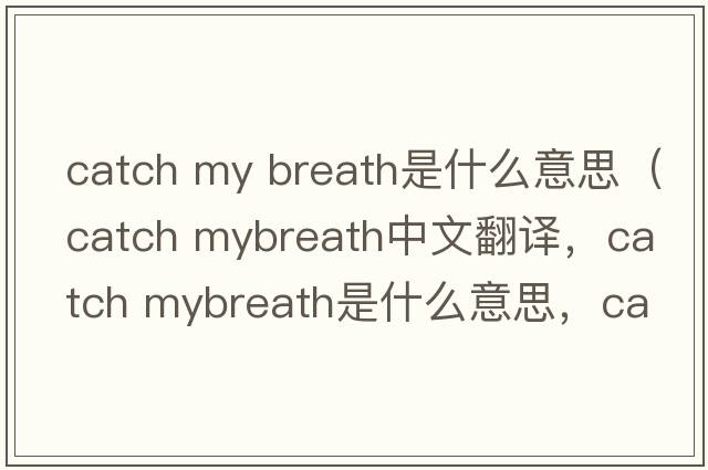 catch my breath是什么意思（catch mybreath中文翻譯，catch mybreath是什么意思，catch mybreath發(fā)音、用法及例句）