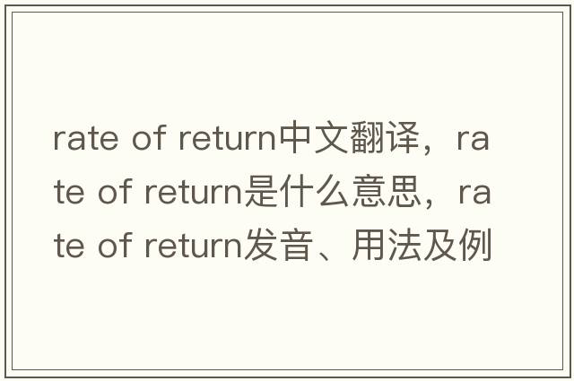rate of return中文翻譯，rate of return是什么意思，rate of return發(fā)音、用法及例句