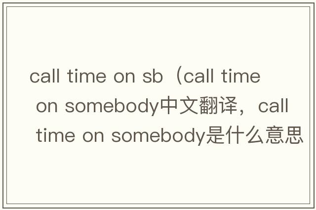 call time on sb（call time on somebody中文翻譯，call time on somebody是什么意思，call time on somebody發(fā)音、用法及例句）