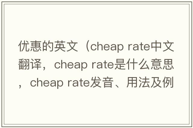 優(yōu)惠的英文（cheap rate中文翻譯，cheap rate是什么意思，cheap rate發(fā)音、用法及例句）