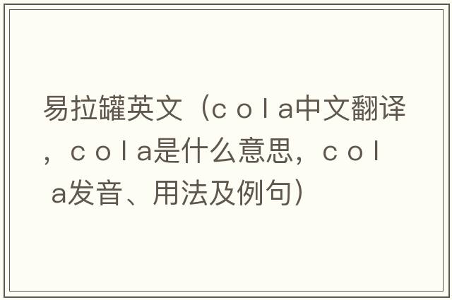 易拉罐英文（c o l a中文翻譯，c o l a是什么意思，c o l a發(fā)音、用法及例句）
