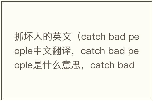 抓壞人的英文（catch bad people中文翻譯，catch bad people是什么意思，catch bad people發(fā)音、用法及例句）