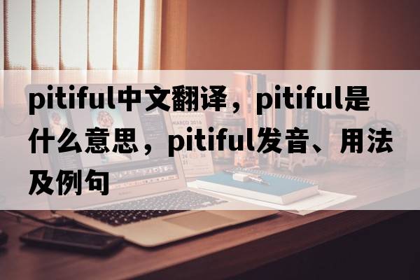 pitiful中文翻譯，pitiful是什么意思，pitiful發(fā)音、用法及例句