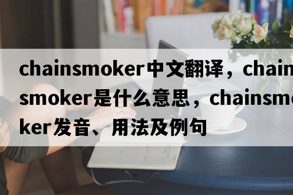 chainsmoker中文翻譯，chainsmoker是什么意思，chainsmoker發(fā)音、用法及例句