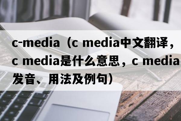 c-media（c media中文翻譯，c media是什么意思，c media發(fā)音、用法及例句）