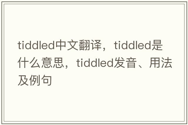 tiddled中文翻譯，tiddled是什么意思，tiddled發(fā)音、用法及例句
