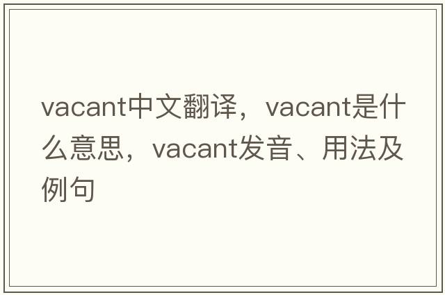 vacant中文翻譯，vacant是什么意思，vacant發(fā)音、用法及例句